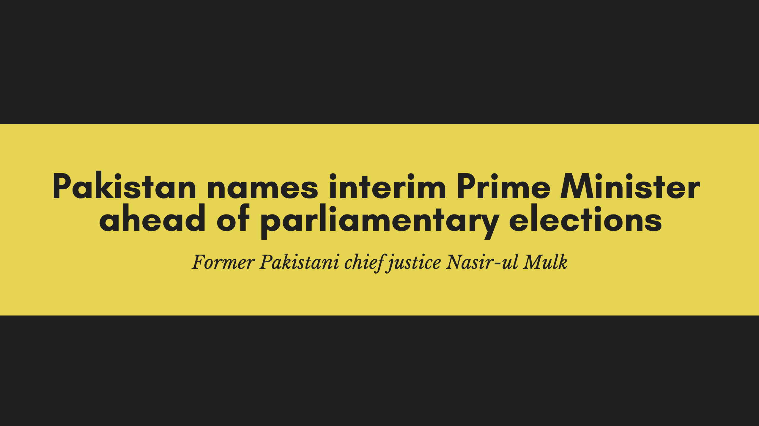 Pakistan names interim Prime Minister ahead of parliamentary elections